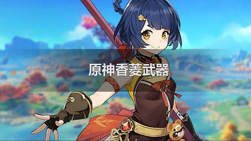 原神香菱武器搭配前期_香菱原神武器_原神香菱武器推荐